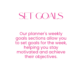 Set Goals - Our planner's weekly goals sections allow you to set goals for the week, helping you stay motivated and achieve their objectives.